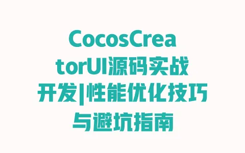 CocosCreatorUI源码实战开发|性能优化技巧与避坑指南 一