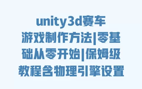 unity3d赛车游戏制作方法|零基础从零开始|保姆级教程含物理引擎设置+赛道建模+漂移代码实例 一