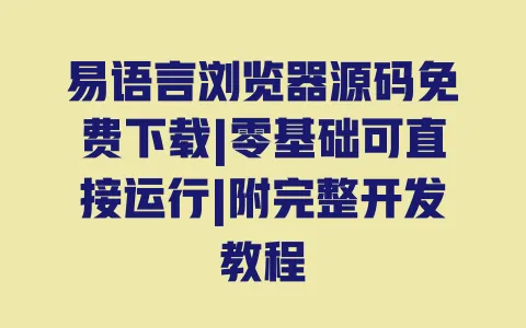 易语言浏览器源码免费下载|零基础可直接运行|附完整开发教程 一