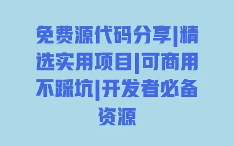 免费源代码分享|精选实用项目|可商用不踩坑|开发者必备资源 一