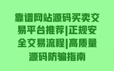 靠谱网站源码买卖交易平台推荐|正规安全交易流程|高质量源码防骗指南 一