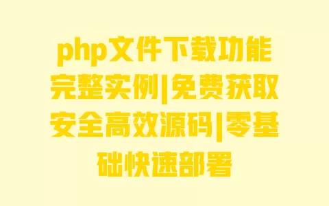 php文件下载功能完整实例|免费获取安全高效源码|零基础快速部署 一