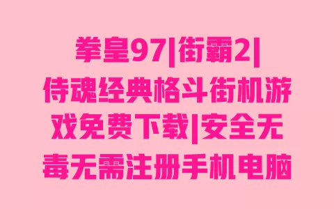 拳皇97|街霸2|侍魂经典格斗街机游戏免费下载|安全无毒无需注册手机电脑版 一