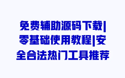 免费辅助源码下载|零基础使用教程|安全合法热门工具推荐 一