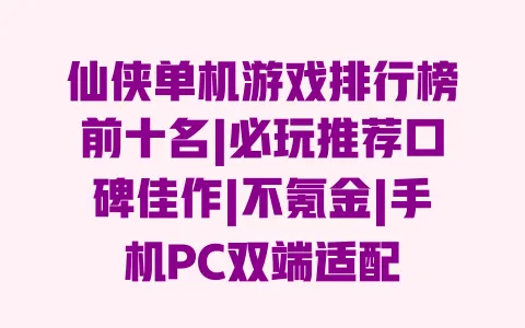 仙侠单机游戏排行榜前十名|必玩推荐口碑佳作|不氪金|手机PC双端适配 一