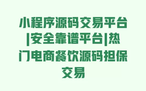 小程序源码交易平台|安全靠谱平台|热门电商餐饮源码担保交易 一
