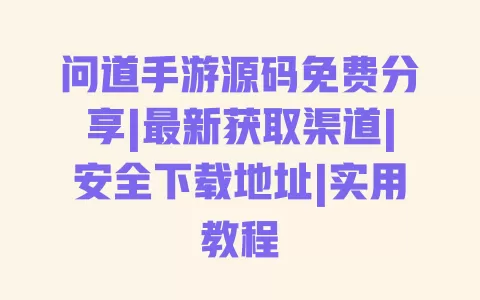 问道手游源码免费分享|最新获取渠道|安全下载地址|实用教程 一