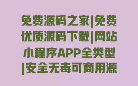 免费源码之家|免费优质源码下载|网站小程序APP全类型|安全无毒可商用源码资源站 一