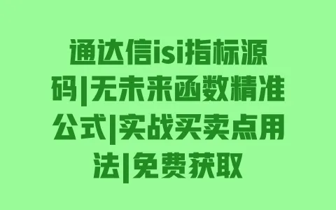 通达信isi指标源码|无未来函数精准公式|实战买卖点用法|免费获取 一