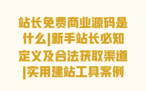 站长免费商业源码是什么|新手站长必知定义及合法获取渠道|实用建站工具案例分享 一