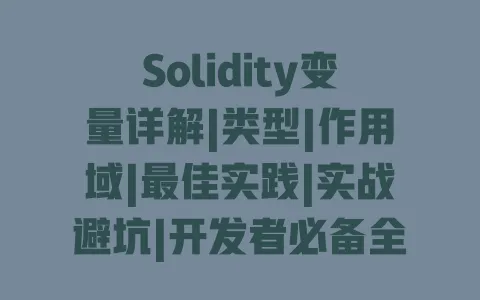 Solidity变量详解|类型|作用域|最佳实践|实战避坑|开发者必备全指南 一