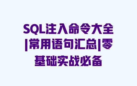 SQL注入命令大全|常用语句汇总|零基础实战必备 一