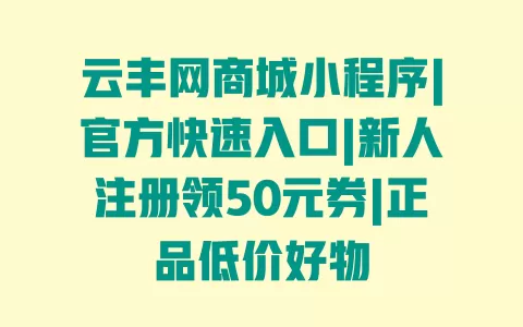 云丰网商城小程序|官方快速入口|新人注册领50元券|正品低价好物 一