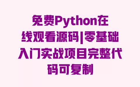 免费Python在线观看源码|零基础入门实战项目完整代码可复制 一