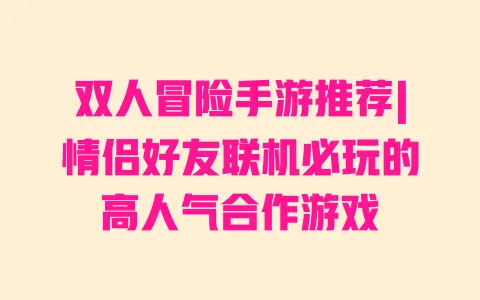 双人冒险手游推荐|情侣好友联机必玩的高人气合作游戏 一