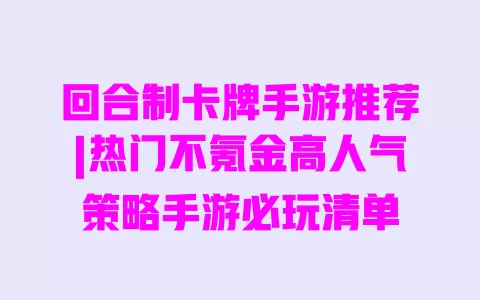 回合制卡牌手游推荐|热门不氪金高人气策略手游必玩清单 一
