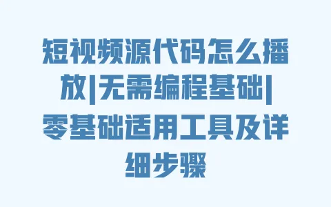 短视频源代码怎么播放|无需编程基础|零基础适用工具及详细步骤 一