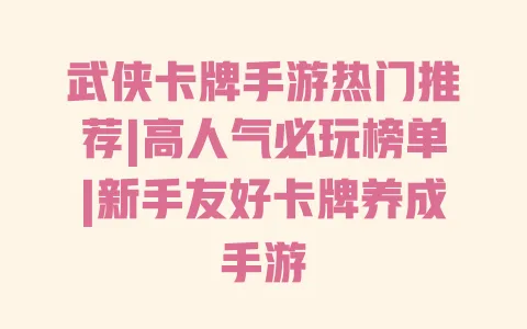 武侠卡牌手游热门推荐|高人气必玩榜单|新手友好卡牌养成手游 一