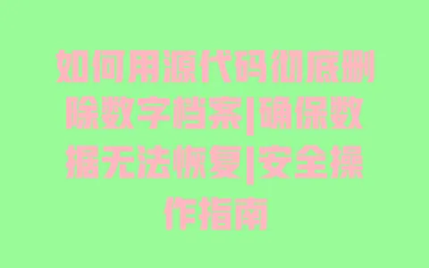 如何用源代码彻底删除数字档案|确保数据无法恢复|安全操作指南 一