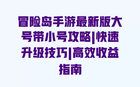 冒险岛手游最新版大号带小号攻略|快速升级技巧|高效收益指南 一