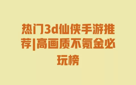 热门3d仙侠手游推荐|高画质不氪金必玩榜 一