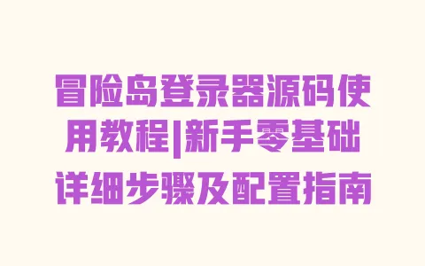 冒险岛登录器源码使用教程|新手零基础详细步骤及配置指南 一