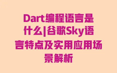 Dart编程语言是什么|谷歌Sky语言特点及实用应用场景解析 一