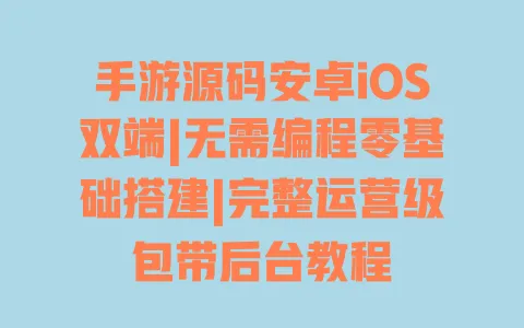 手游源码安卓iOS双端|无需编程零基础搭建|完整运营级包带后台教程 一