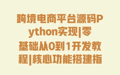 跨境电商平台源码Python实现|零基础从0到1开发教程|核心功能搭建指南 一