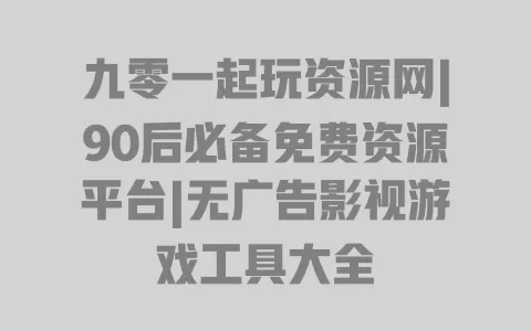 九零一起玩资源网|90后必备免费资源平台|无广告影视游戏工具大全 一