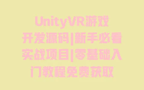 UnityVR游戏开发源码|新手必看实战项目|零基础入门教程免费获取 一