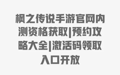 枫之传说手游官网内测资格获取|预约攻略大全|激活码领取入口开放 一