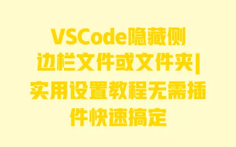 VSCode隐藏侧边栏文件或文件夹|实用设置教程无需插件快速搞定 一