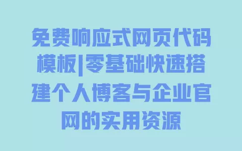 免费响应式网页代码模板|零基础快速搭建个人博客与企业官网的实用资源 一