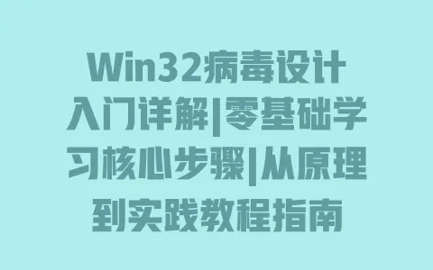 Win32病毒设计入门详解|零基础学习核心步骤|从原理到实践教程指南 一