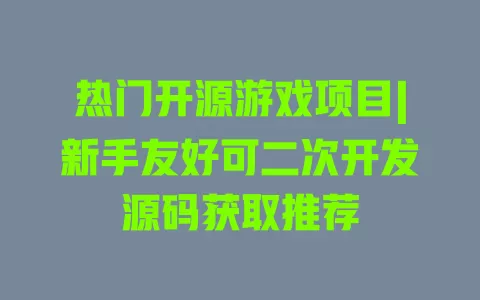 热门开源游戏项目|新手友好可二次开发源码获取推荐 一