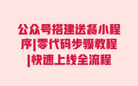 公众号搭建送餐小程序|零代码步骤教程|快速上线全流程 一