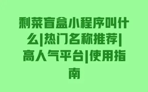 剩菜盲盒小程序叫什么|热门名称推荐|高人气平台|使用指南 一