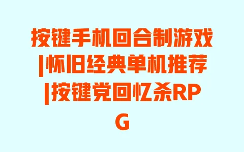 按键手机回合制游戏|怀旧经典单机推荐|按键党回忆杀RPG 一
