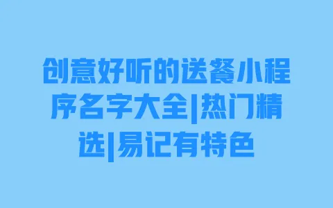 创意好听的送餐小程序名字大全|热门精选|易记有特色 一