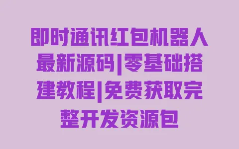 即时通讯红包机器人最新源码|零基础搭建教程|免费获取完整开发资源包 一