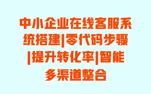 中小企业在线客服系统搭建|零代码步骤|提升转化率|智能多渠道整合 一