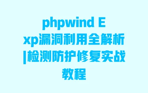 phpwind Exp漏洞利用全解析|检测防护修复实战教程 一