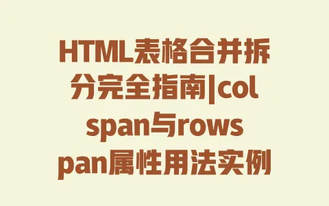 HTML表格合并拆分完全指南|colspan与rowspan属性用法实例详解 一