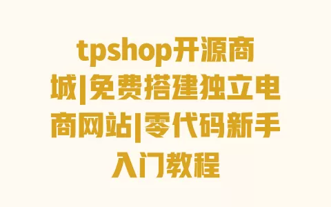 tpshop开源商城|免费搭建独立电商网站|零代码新手入门教程 一