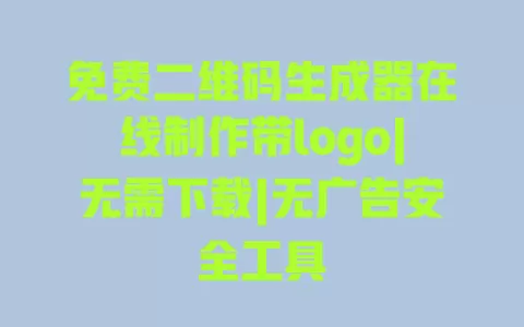 免费二维码生成器在线制作带logo|无需下载|无广告安全工具 一