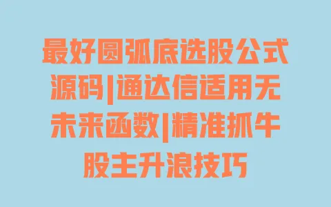 最好圆弧底选股公式源码|通达信适用无未来函数|精准抓牛股主升浪技巧 一