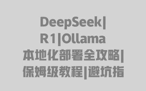 DeepSeek|R1|Ollama本地化部署全攻略|保姆级教程|避坑指南|零基础也能会 一