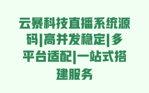 云暴科技直播系统源码|高并发稳定|多平台适配|一站式搭建服务 一