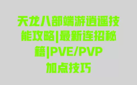 天龙八部端游逍遥技能攻略|最新连招秘籍|PVE/PVP加点技巧 一